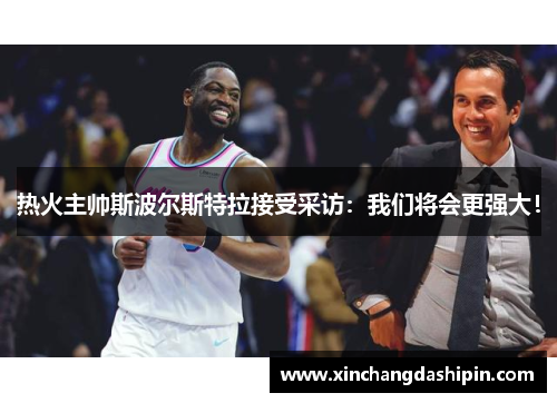 热火主帅斯波尔斯特拉接受采访：我们将会更强大！