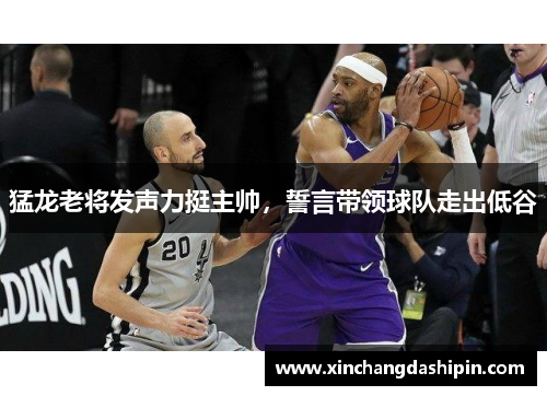 猛龙老将发声力挺主帅，誓言带领球队走出低谷