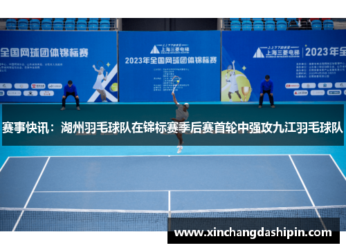 赛事快讯：湖州羽毛球队在锦标赛季后赛首轮中强攻九江羽毛球队