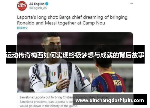 运动传奇梅西如何实现终极梦想与成就的背后故事