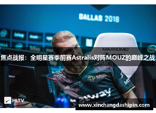 焦点战报：全明星赛季前赛Astralis对阵MOUZ的巅峰之战