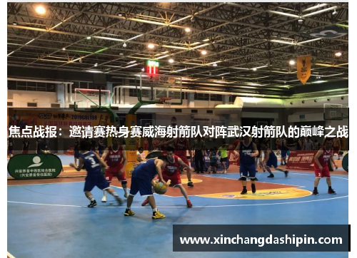 焦点战报：邀请赛热身赛威海射箭队对阵武汉射箭队的巅峰之战