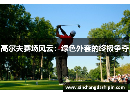 高尔夫赛场风云：绿色外套的终极争夺