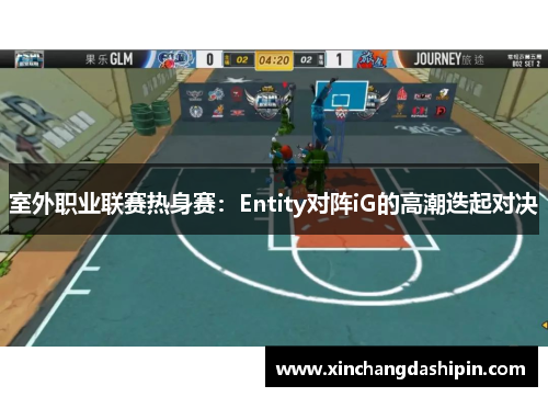 室外职业联赛热身赛：Entity对阵iG的高潮迭起对决