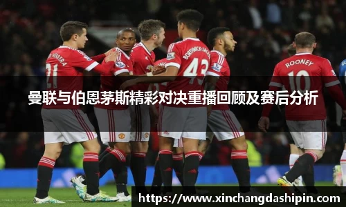 曼联与伯恩茅斯精彩对决重播回顾及赛后分析